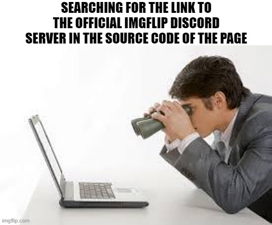 Still searching... | SEARCHING FOR THE LINK TO THE OFFICIAL IMGFLIP DISCORD SERVER IN THE SOURCE CODE OF THE PAGE | image tagged in searching computer,funny,memes,true story | made w/ Imgflip meme maker