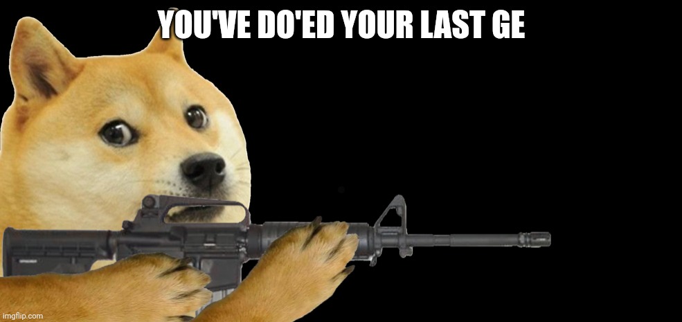 Doge with gun | YOU'VE DO'ED YOUR LAST GE | image tagged in doge with gun | made w/ Imgflip meme maker