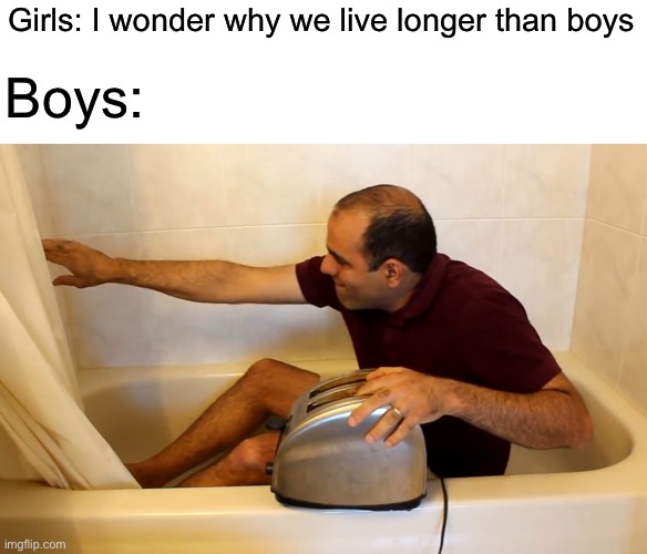 ElectroBOOM Toaster Bath |  Girls: I wonder why we live longer than boys; Boys: | image tagged in electroboom toaster bath,boys vs girls,toaster,bath | made w/ Imgflip meme maker