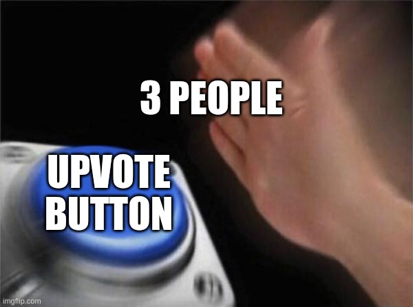 Blank Nut Button Meme | 3 PEOPLE UPVOTE BUTTON | image tagged in memes,blank nut button | made w/ Imgflip meme maker