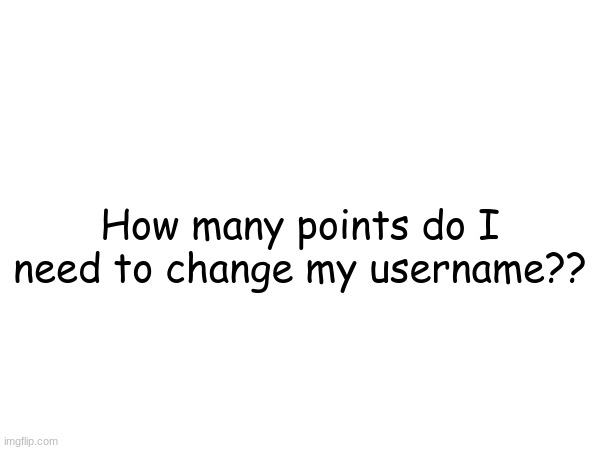 How many points do I need to change my username?? | image tagged in how | made w/ Imgflip meme maker