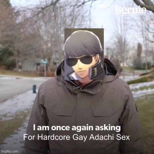 Bernie I Am Once Again Asking For Your Support Meme | For Hardcore Gay Adachi Sex | image tagged in memes,bernie i am once again asking for your support | made w/ Imgflip meme maker