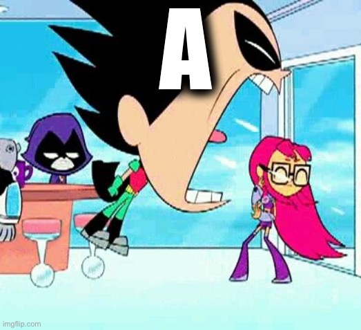 robin yelling at starfire | A | image tagged in robin yelling at starfire | made w/ Imgflip meme maker