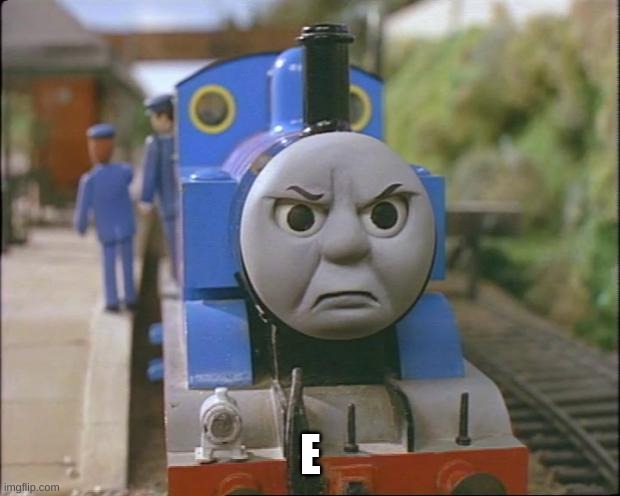 Thomas the tank engine | E | image tagged in thomas the tank engine | made w/ Imgflip meme maker