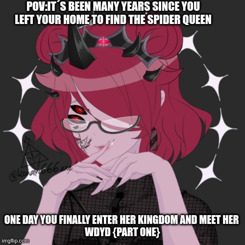 Spider Queen | POV:IT´S BEEN MANY YEARS SINCE YOU LEFT YOUR HOME TO FIND THE SPIDER QUEEN; ONE DAY YOU FINALLY ENTER HER KINGDOM AND MEET HER 
WDYD {PART ONE} | made w/ Imgflip meme maker