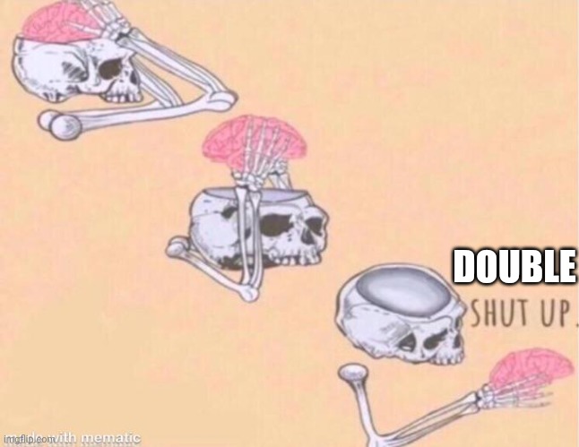 skeleton shut up meme | DOUBLE | image tagged in skeleton shut up meme | made w/ Imgflip meme maker
