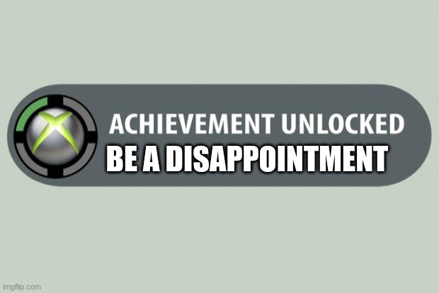 x cbvnbmnbvcx | BE A DISAPPOINTMENT | image tagged in achievement unlocked | made w/ Imgflip meme maker