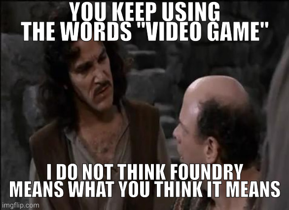 You keep using that word... | YOU KEEP USING THE WORDS "VIDEO GAME"; I DO NOT THINK FOUNDRY MEANS WHAT YOU THINK IT MEANS | image tagged in you keep using that word | made w/ Imgflip meme maker