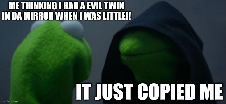 Evil Kermit |  ME THINKING I HAD A EVIL TWIN IN DA MIRROR WHEN I WAS LITTLE!! IT JUST COPIED ME | image tagged in memes,evil kermit | made w/ Imgflip meme maker