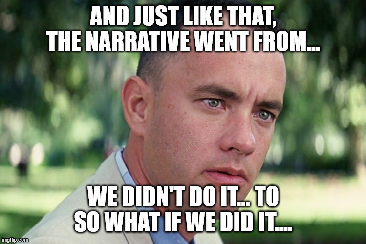 And Just Like That Meme | AND JUST LIKE THAT, THE NARRATIVE WENT FROM... WE DIDN'T DO IT... TO SO WHAT IF WE DID IT.... | image tagged in memes,and just like that | made w/ Imgflip meme maker