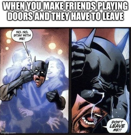 friends are forever | WHEN YOU MAKE FRIENDS PLAYING DOORS AND THEY HAVE TO LEAVE | image tagged in batman crying,friends,roblox,doors | made w/ Imgflip meme maker
