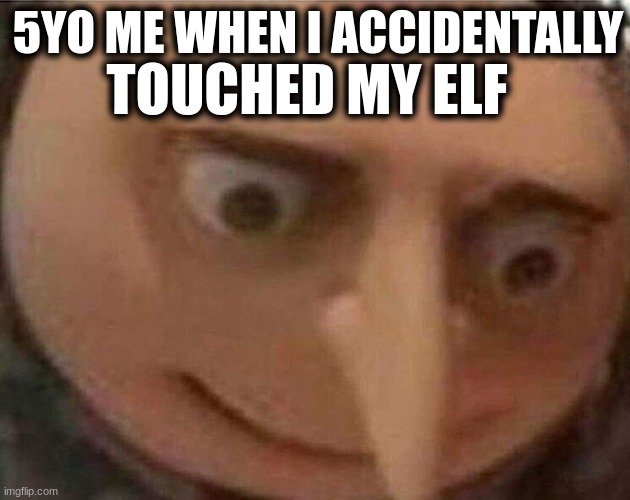 I thought my life was over | 5YO ME WHEN I ACCIDENTALLY; TOUCHED MY ELF | image tagged in gru meme | made w/ Imgflip meme maker
