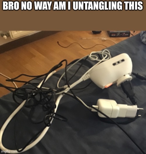 WHY DO MY CORDS KEEP GETTING TANGLED HHDUBUHDHHDUJ | BRO NO WAY AM I UNTANGLING THIS | made w/ Imgflip meme maker