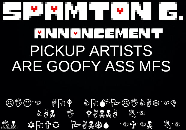 Spamton announcement temp | LIKE HOW COMPLICATED CAN I WANNA BE IN YOUR PANTS EVEN BE; PICKUP ARTISTS ARE GOOFY ASS MFS | image tagged in spamton announcement temp | made w/ Imgflip meme maker