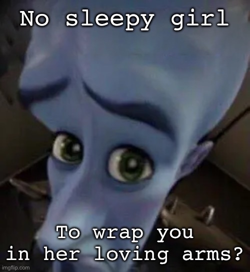 The Whitlams | No sleepy girl; To wrap you in her loving arms? | image tagged in megamind no b,charlie | made w/ Imgflip meme maker