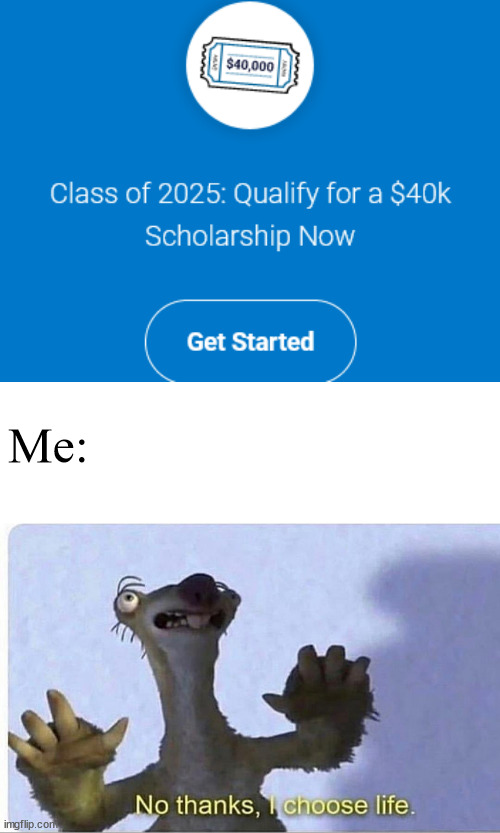 40k scholarship | Me: | image tagged in no thanks i choose life | made w/ Imgflip meme maker