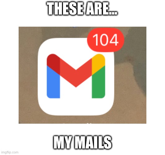 THESE ARE... MY MAILS | image tagged in funny,memes | made w/ Imgflip meme maker