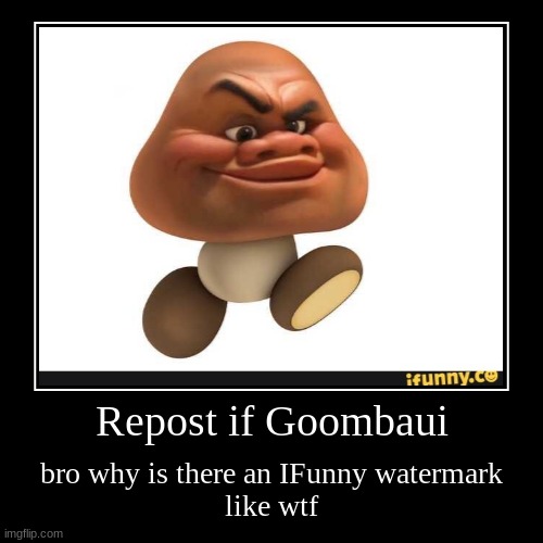 Repost if Goombaui | bro why is there an IFunny watermark
like wtf | image tagged in funny,demotivationals | made w/ Imgflip demotivational maker