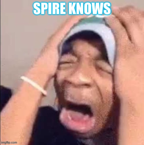 NOOOOOOOOOOOOOOOOOOOOOOOOOOOOOOOOOOOOOOOOOOOOOOOOOOOOOOOOOOOOOOO | SPIRE KNOWS | image tagged in nooooooooooooooooooooooooooooooooooooooooooooooooooooooooooooooo | made w/ Imgflip meme maker