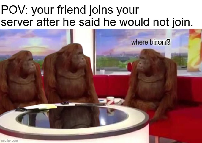"Hey man can I borrow some iron? ima make armor." | POV: your friend joins your server after he said he would not join. iron? | image tagged in where banana,minecraft | made w/ Imgflip meme maker