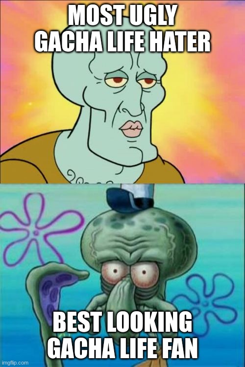 Squidward Meme | MOST UGLY GACHA LIFE HATER; BEST LOOKING GACHA LIFE FAN | image tagged in memes,squidward | made w/ Imgflip meme maker