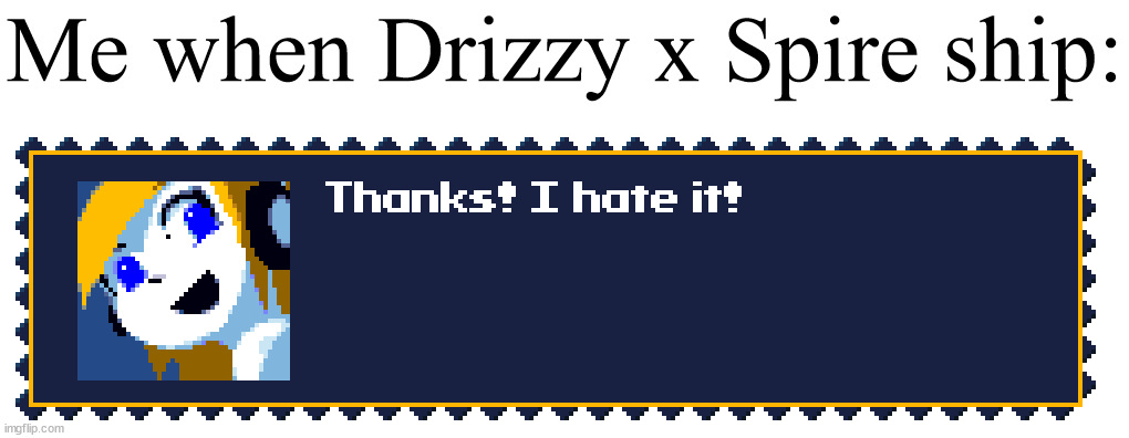Thanks! I hate it! | Me when Drizzy x Spire ship: | image tagged in thanks i hate it | made w/ Imgflip meme maker
