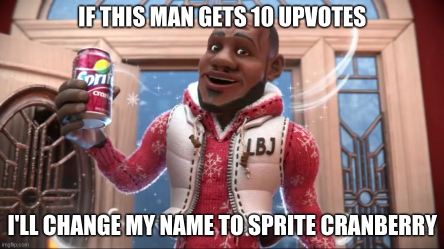 wanna sprite cranberry | IF THIS MAN GETS 10 UPVOTES; I'LL CHANGE MY NAME TO SPRITE CRANBERRY | image tagged in wanna sprite cranberry | made w/ Imgflip meme maker