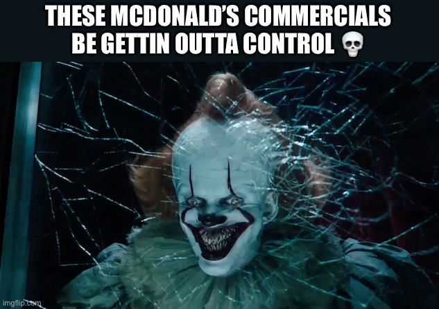 Pennywise | THESE MCDONALD’S COMMERCIALS BE GETTIN OUTTA CONTROL 💀 | image tagged in pennywise | made w/ Imgflip meme maker