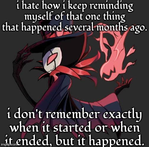 i'm 87 centimeters high | i hate how i keep reminding myself of that one thing that happened several months ago. i don't remember exactly when it started or when it ended, but it happened. | image tagged in i'm 87 centimeters high | made w/ Imgflip meme maker