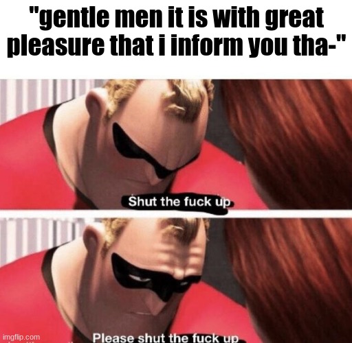 i hate that frog | "gentle men it is with great pleasure that i inform you tha-" | image tagged in shut the f up | made w/ Imgflip meme maker