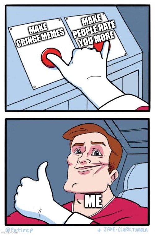 Pressing Both Buttons | MAKE PEOPLE HATE YOU MORE; MAKE CRINGE MEMES; ME | image tagged in pressing both buttons | made w/ Imgflip meme maker