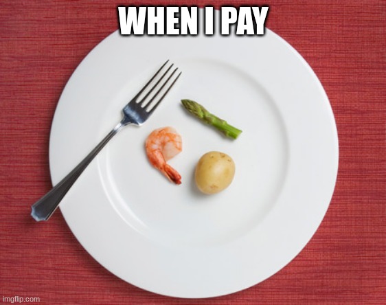 Small Food | WHEN I PAY | image tagged in small food | made w/ Imgflip meme maker
