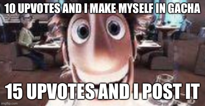 Bored so im gonna torture myself mentally with cringe NO WAIT STOP UPVOTING AAAAAAA | 10 UPVOTES AND I MAKE MYSELF IN GACHA; 15 UPVOTES AND I POST IT | image tagged in flint stare | made w/ Imgflip meme maker