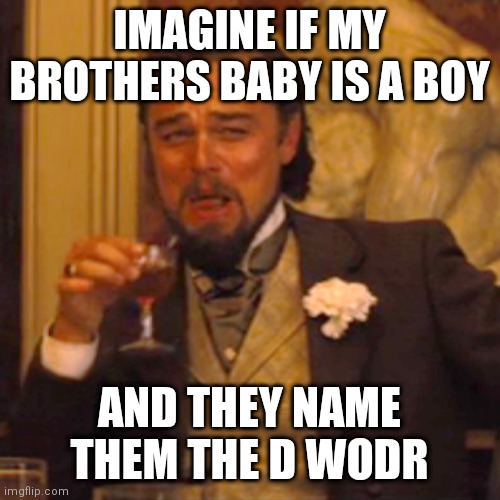 EWW NO | IMAGINE IF MY BROTHERS BABY IS A BOY; AND THEY NAME THEM THE D WODR | image tagged in memes,laughing leo | made w/ Imgflip meme maker