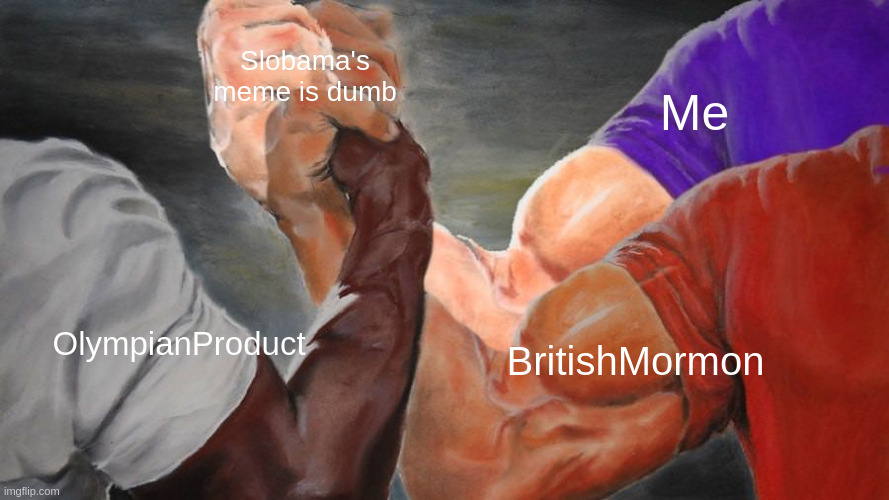 Epic Handshake Three Way | OlympianProduct Me BritishMormon Slobama's meme is dumb | image tagged in epic handshake three way | made w/ Imgflip meme maker