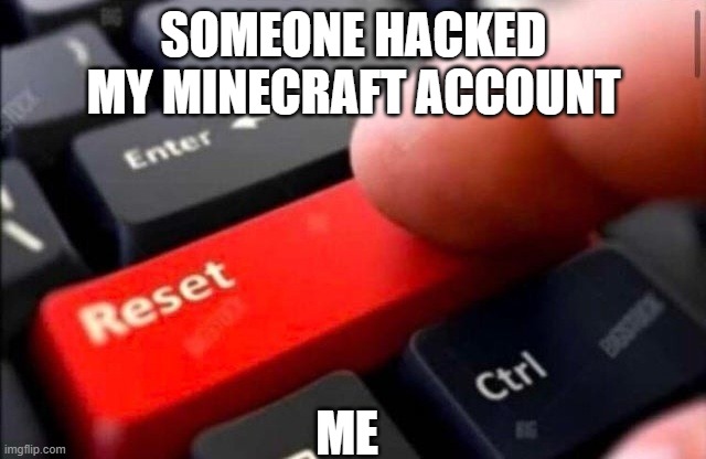 how to deal with you hacker | SOMEONE HACKED MY MINECRAFT ACCOUNT; ME | image tagged in reset button,minecraft | made w/ Imgflip meme maker