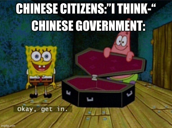 Spongebob Coffin | CHINESE GOVERNMENT:; CHINESE CITIZENS:”I THINK-“ | image tagged in spongebob coffin | made w/ Imgflip meme maker