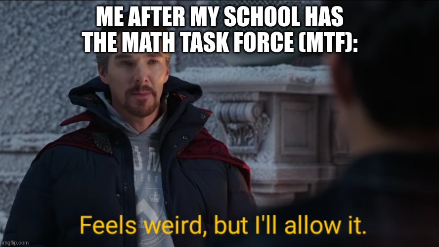 (in the rules, it still says I have to put an scp number here soooo) scp-420-j | ME AFTER MY SCHOOL HAS THE MATH TASK FORCE (MTF): | image tagged in feels weird but i'll allow it | made w/ Imgflip meme maker
