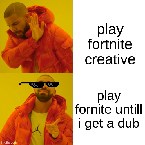 Drake Hotline Bling | play fortnite creative; play fornite untill i get a dub | image tagged in memes,drake hotline bling | made w/ Imgflip meme maker