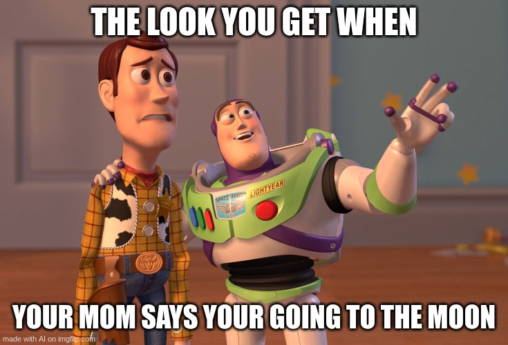 X, X Everywhere Meme | THE LOOK YOU GET WHEN; YOUR MOM SAYS YOUR GOING TO THE MOON | image tagged in memes,x x everywhere | made w/ Imgflip meme maker