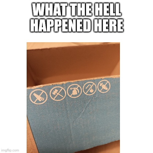 I used a chansaw to open it | WHAT THE HELL HAPPENED HERE | image tagged in memes,box | made w/ Imgflip meme maker