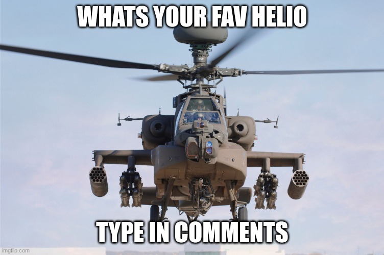 heLiOCopEr | WHATS YOUR FAV HELIO; TYPE IN COMMENTS | image tagged in apache helicopter gender | made w/ Imgflip meme maker