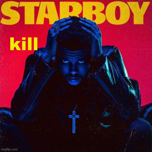 starboy. | kill | image tagged in starboy | made w/ Imgflip meme maker