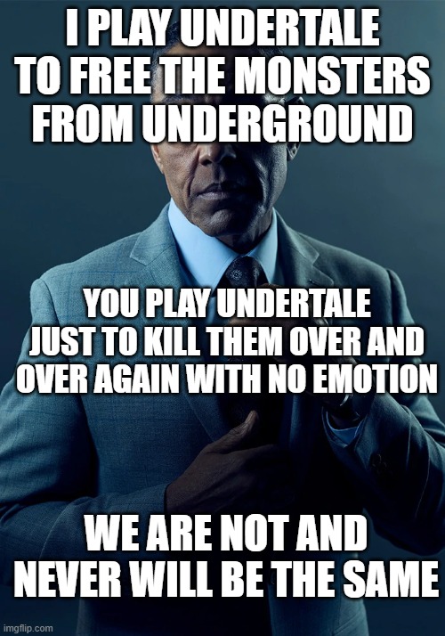 We are not the same | I PLAY UNDERTALE TO FREE THE MONSTERS FROM UNDERGROUND; YOU PLAY UNDERTALE JUST TO KILL THEM OVER AND OVER AGAIN WITH NO EMOTION; WE ARE NOT AND NEVER WILL BE THE SAME | image tagged in we are not the same | made w/ Imgflip meme maker