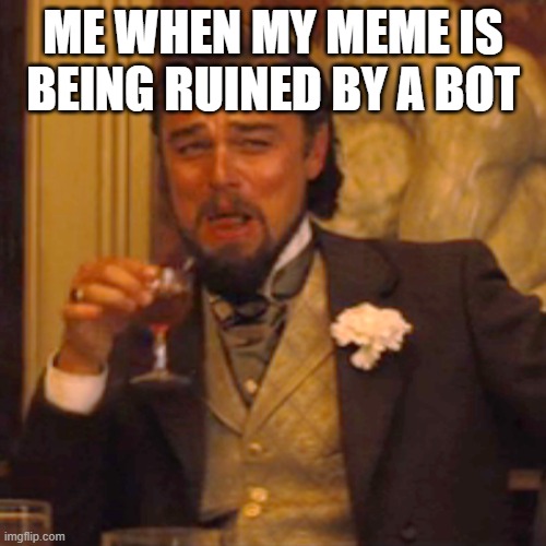 have not happened yet | ME WHEN MY MEME IS BEING RUINED BY A BOT | image tagged in memes,laughing leo | made w/ Imgflip meme maker