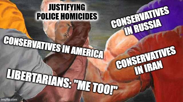 Four arm handshake | JUSTIFYING POLICE HOMICIDES CONSERVATIVES IN RUSSIA CONSERVATIVES IN IRAN LIBERTARIANS: "ME TOO!" CONSERVATIVES IN AMERICA | image tagged in four arm handshake | made w/ Imgflip meme maker