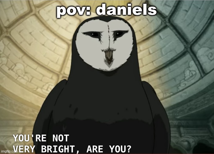 You're not very bright, are you? | pov: daniels | image tagged in you're not very bright are you | made w/ Imgflip meme maker