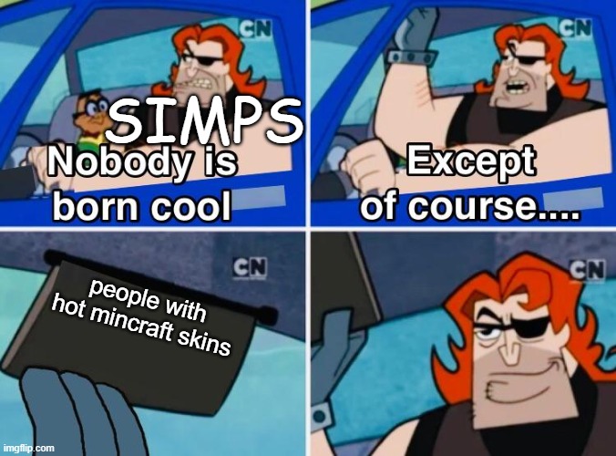 It's kinda true tho | SIMPS; people with hot mincraft skins | image tagged in nobody is born cool | made w/ Imgflip meme maker