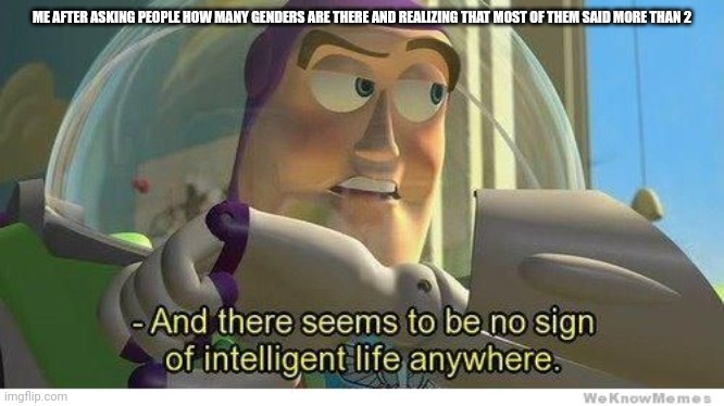 Sorry for the controversy | ME AFTER ASKING PEOPLE HOW MANY GENDERS ARE THERE AND REALIZING THAT MOST OF THEM SAID MORE THAN 2 | image tagged in buzz lightyear no intelligent life | made w/ Imgflip meme maker