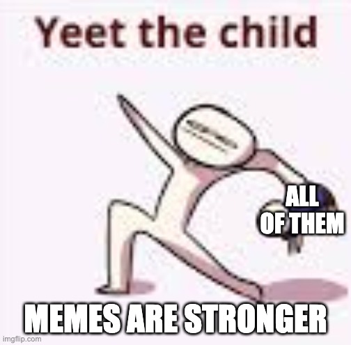 single yeet the child panel | ALL OF THEM MEMES ARE STRONGER | image tagged in single yeet the child panel | made w/ Imgflip meme maker